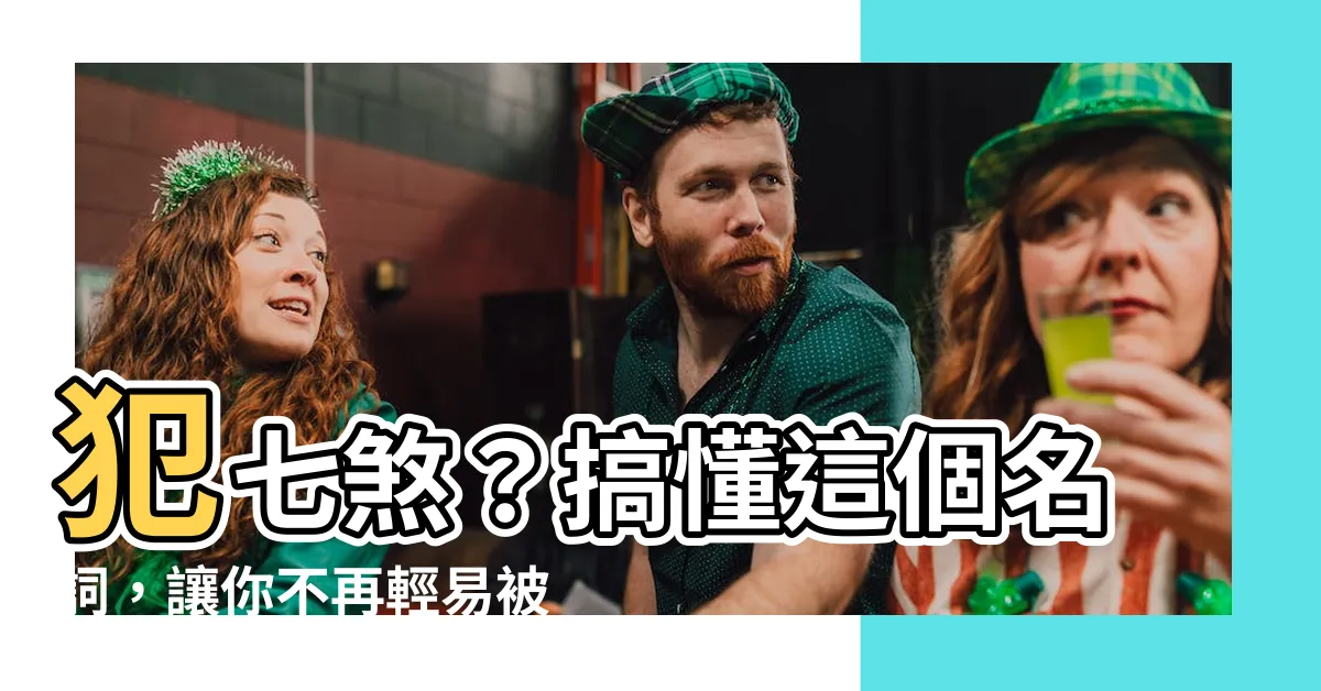 【犯七煞】犯七煞？搞懂這個名詞，讓你不再輕易被算命師唬弄！