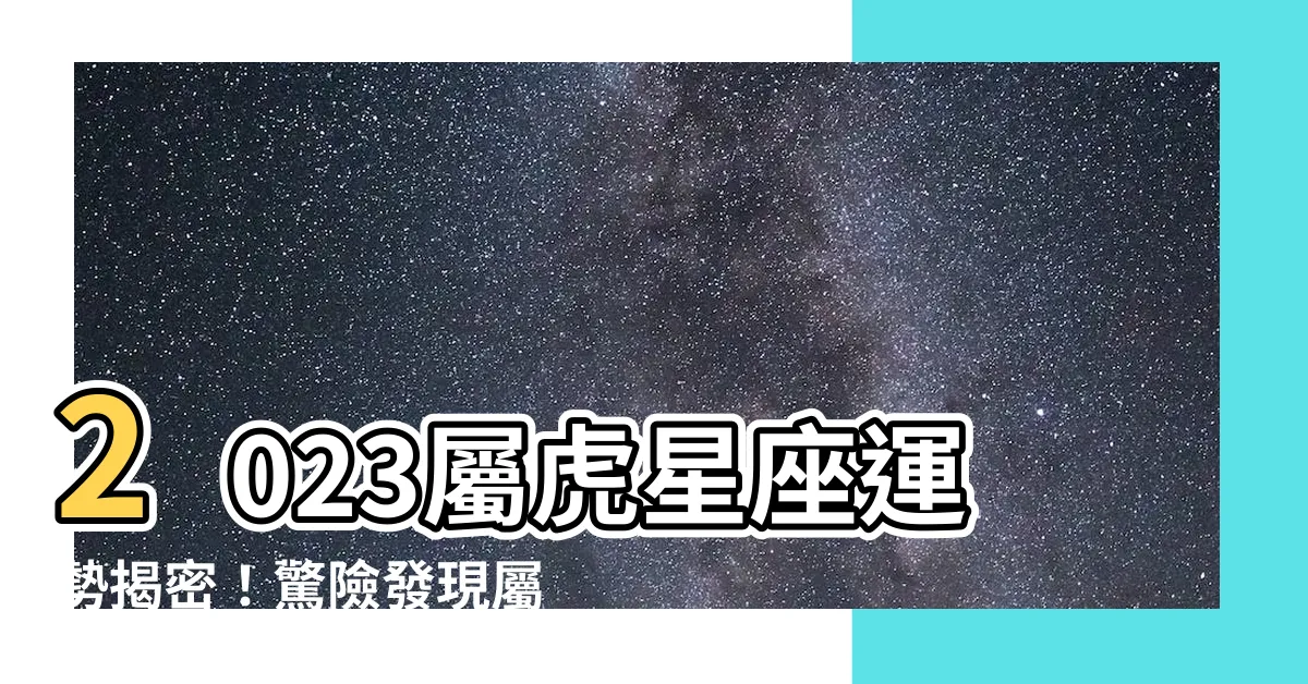【2023屬虎】2023屬虎星座運勢揭密！驚險發現屬虎人的改變關鍵
