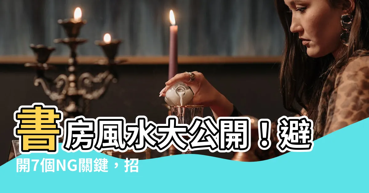 【書房風水】書房風水大公開！避開7個NG關鍵，招財進祿、學業蒸蒸日上
