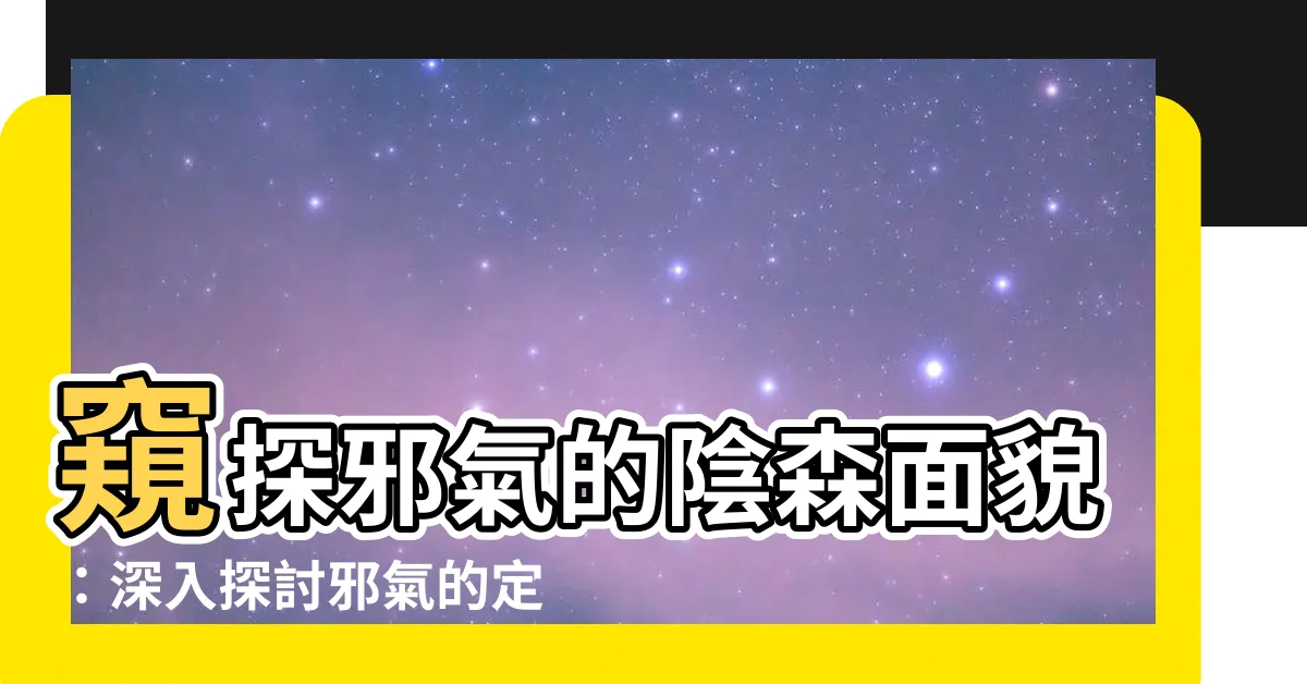 【邪氣的意思】窺探邪氣的陰森面貌：深入探討邪氣的定義！