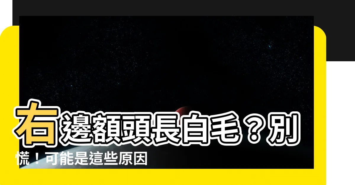 【右邊額頭長白毛】右邊額頭長白毛?別慌!可能是這些原因引起的,教你輕鬆解決!