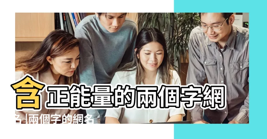 含正能量的兩個字網名 |兩個字的網名大全 |勵志網名兩個字女生大全最新女生網名2字經典好聽 |【勵志的二字網名大全】