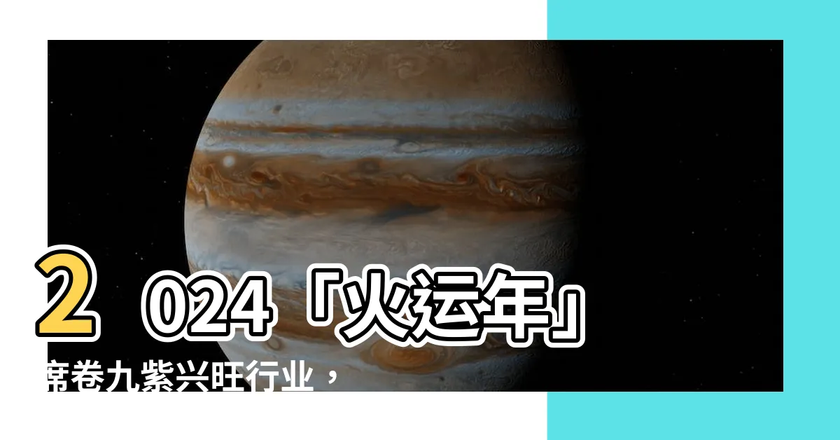 【火運年】2024「火運年」席捲九紫興旺行業，火熱機會等你把握！