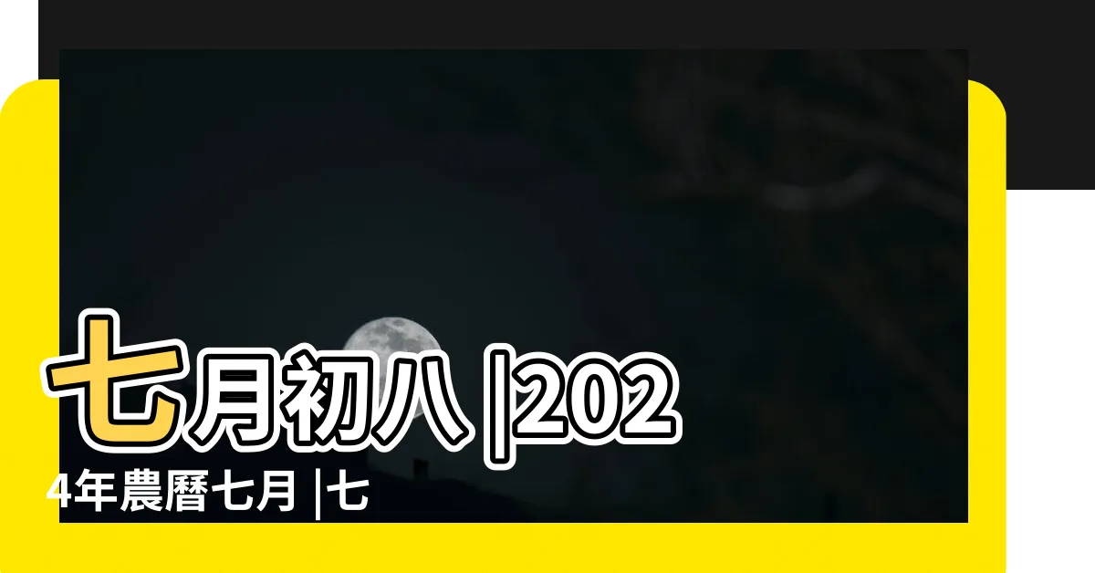 【農曆7月8號】七月初八 |2024年農曆七月 |七月初八 |