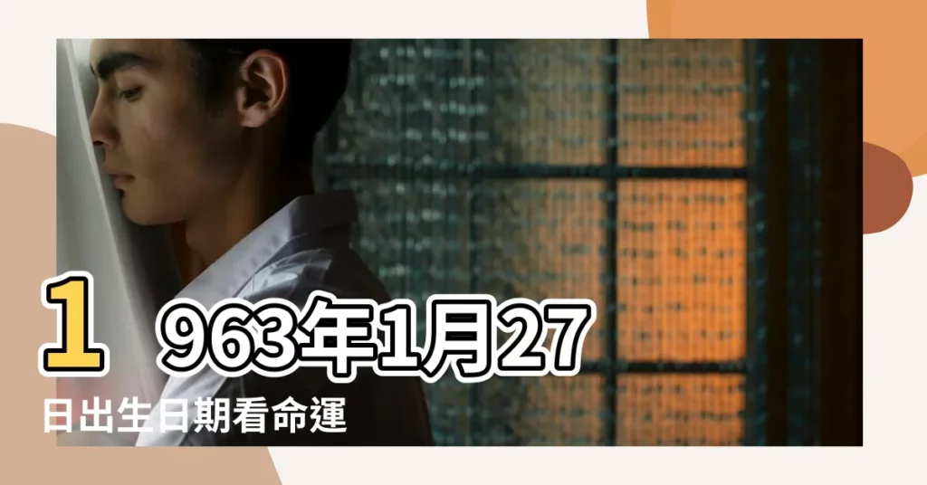 1963年1月27日出生日期看命運 |1963年1月27日是什麼星座的是什麼命啊 |1963年1月27日是什麼星座 |【63年1月27日是什麼星座】