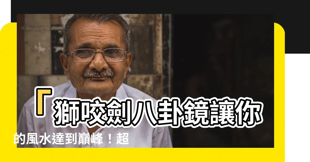 【獅咬劍八卦鏡】「獅咬劍八卦鏡讓你的風水達到巔峯！超吸引人的秘技揭密！」