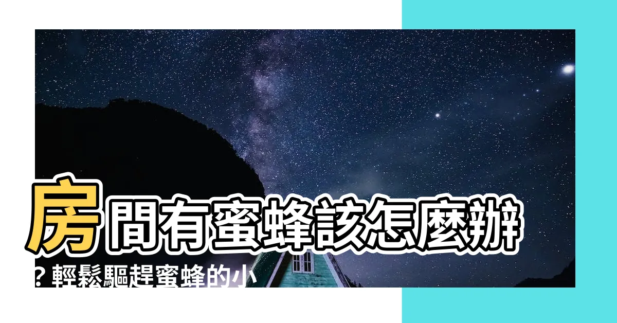 【房間有蜜蜂怎麼辦】房間有蜜蜂該怎麼辦？輕鬆驅趕蜜蜂的小秘訣