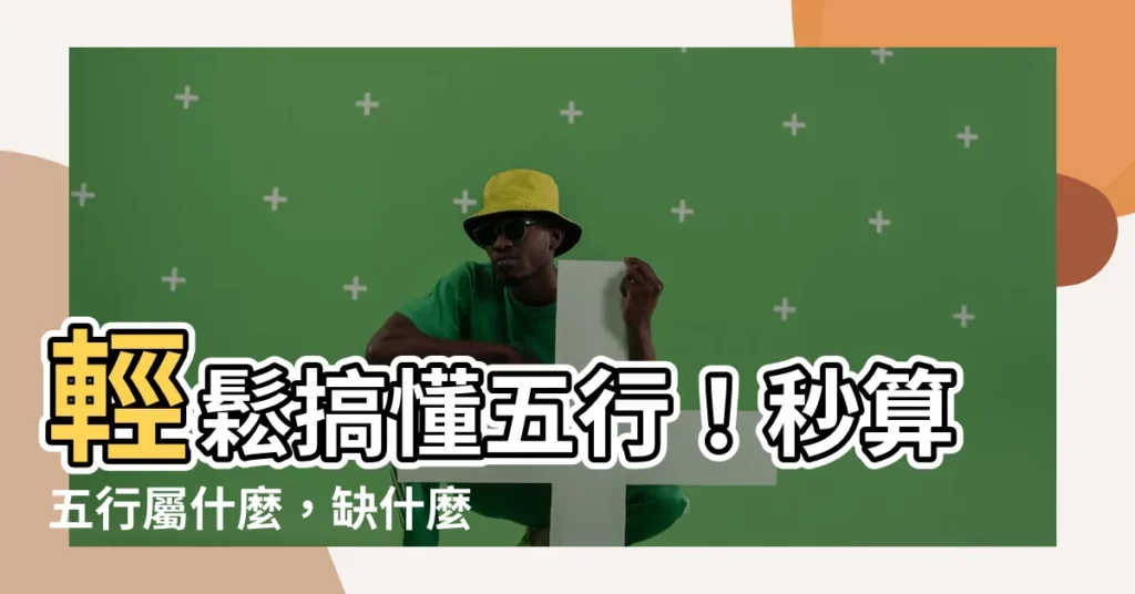 【算五行屬什麼】輕鬆搞懂五行！秒算五行屬什麼，缺什麼，一目瞭然！