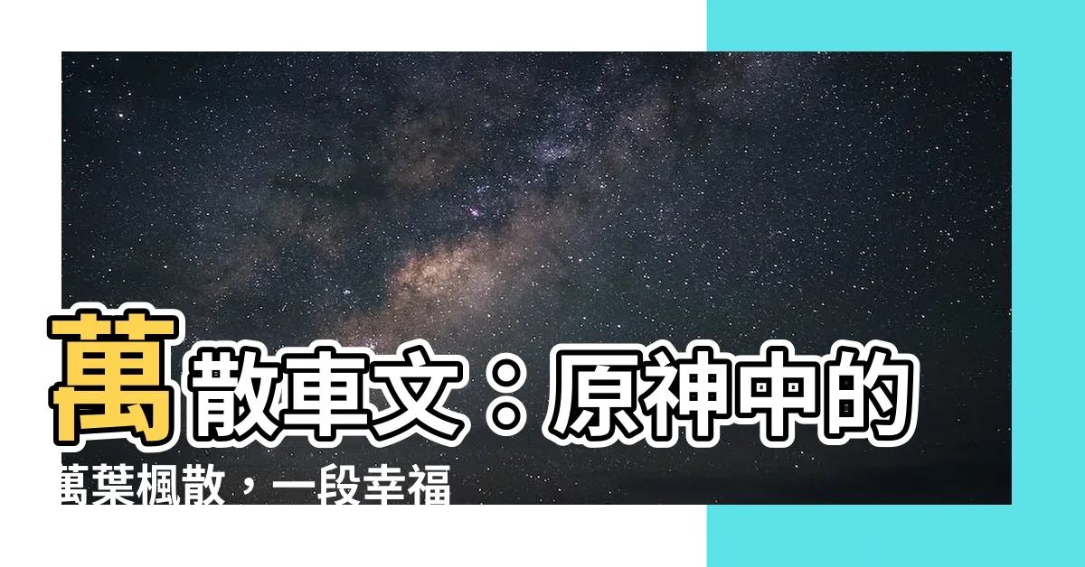【萬散車文】萬散車文：原神中的萬葉楓散，一段幸福生子的資格