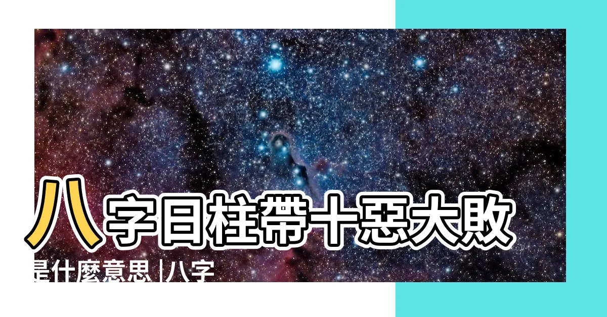 【十惡大敗意思】八字日柱帶十惡大敗是什麼意思 |八字十惡大敗是什麼意思 |十惡大敗是什麼意思詳解十惡大敗的具體內容 |