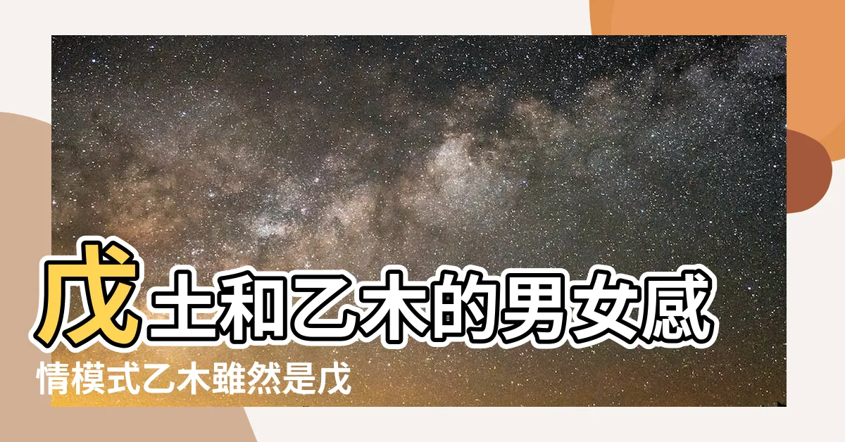 【乙木 戊土】戊土和乙木的男女感情模式乙木雖然是戊土 |十天干配對篇之乙木 |八字命理知識 |