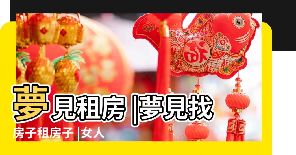 夢見租房 |夢見找房子租房子 |女人夢見租房子是什麼意思預兆 |【夢到分了房子找房子】
