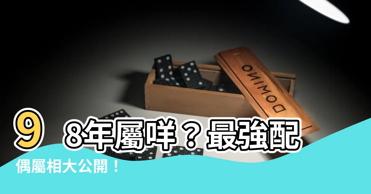 【98年屬咩】98年屬咩？最強配偶屬相大公開！