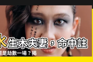 【水生木夫妻】水生木夫妻，命中註定還是劫數一場？揭秘五行相生相剋關鍵！