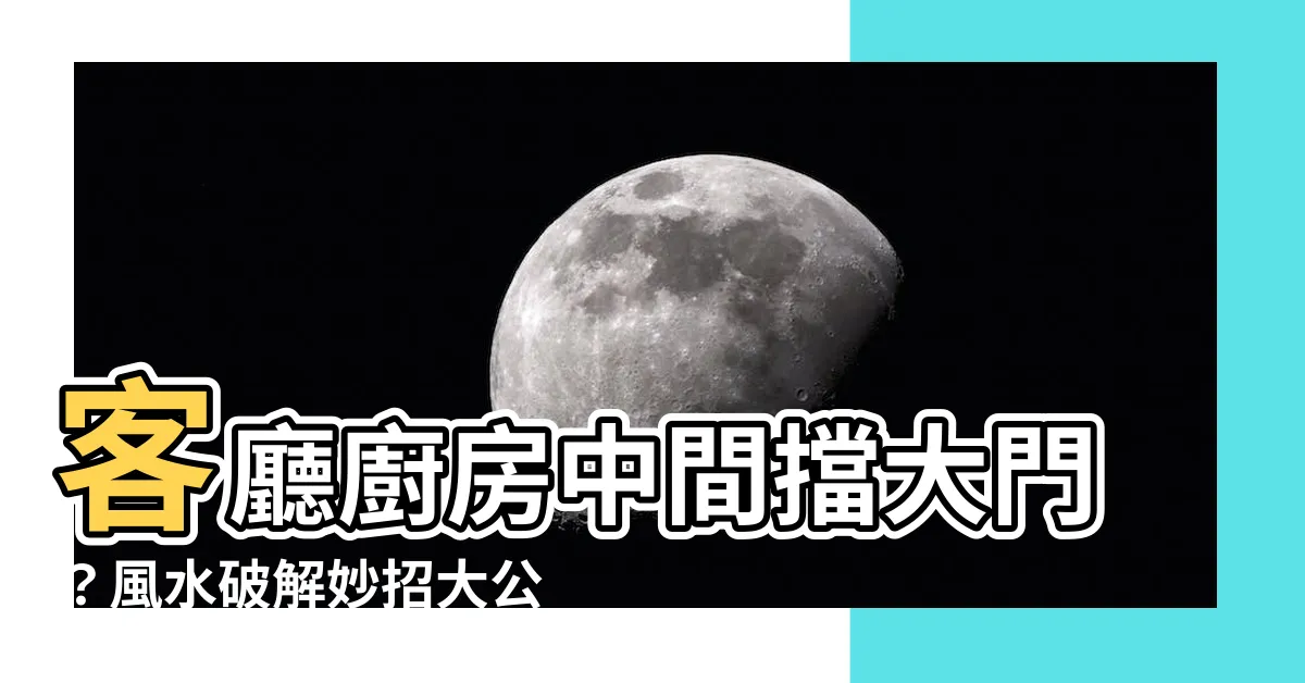 【大門在客廳廚房中間】客廳廚房中間擋大門？風水破解妙招大公開！
