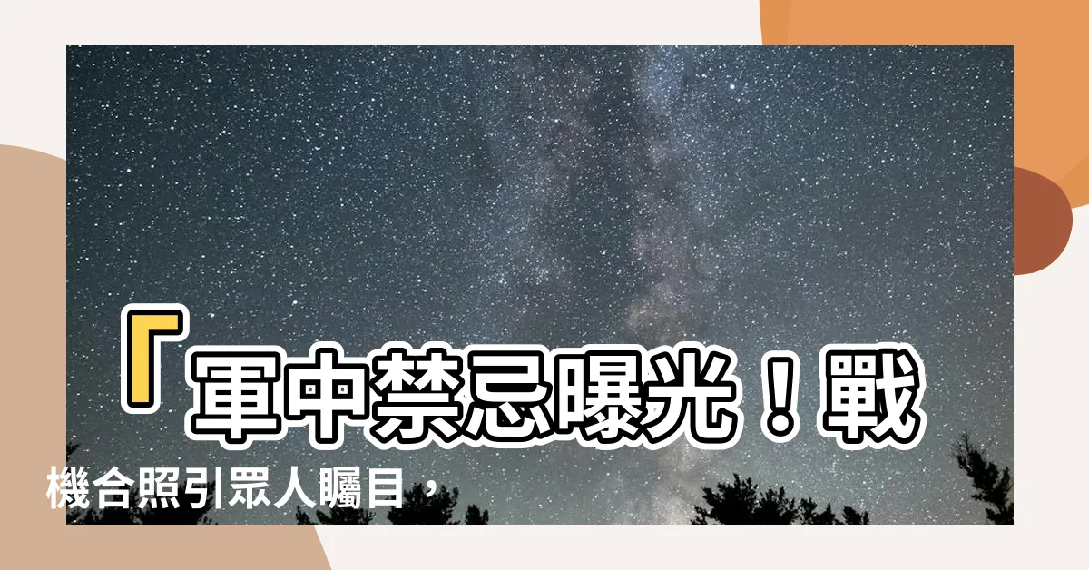 【軍中禁忌】「軍中禁忌曝光！戰機合照引眾人矚目，慎入一覽」