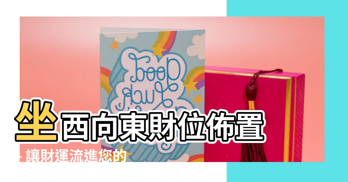 【坐西向東財位】坐西向東財位佈置 – 讓財運流進您的錢包！
