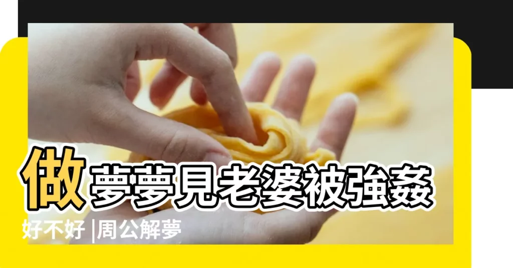 做夢夢見老婆被強姦好不好 |周公解夢 |夢見老婆被人強姦 |【老婆做夢被人強爆】