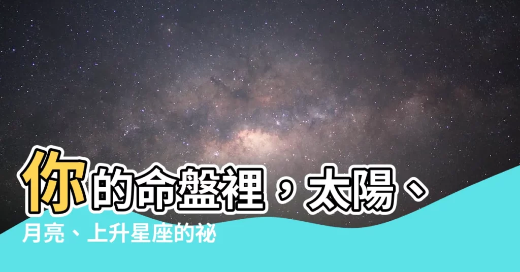 【上升星座是月亮星座嗎】你的命盤裡，太陽、月亮、上升星座的秘密！