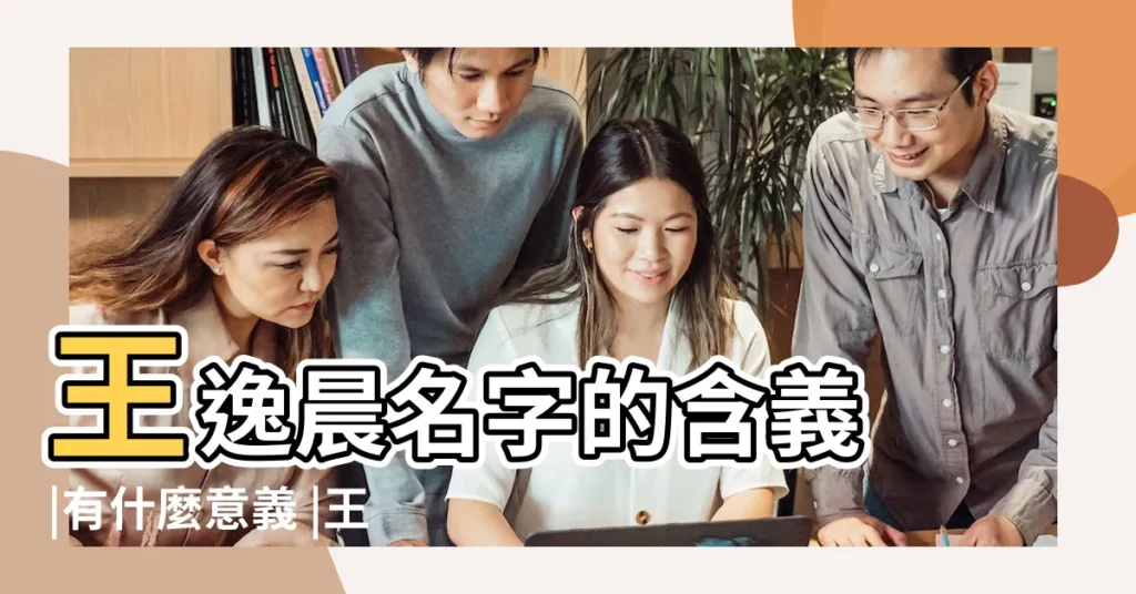 王逸晨名字的含義 |有什麼意義 |王逸晨名字寓意 |【王逸晨名字寓意】