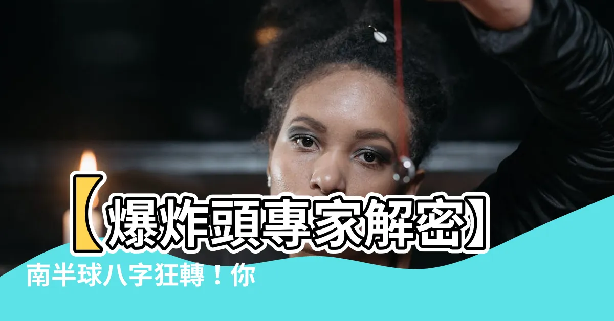 【南半球八字】【爆炸頭專家解密】南半球八字狂轉！你絕對想不到的排法大公開！