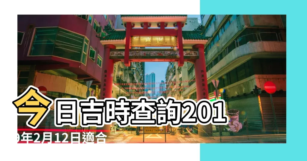 今日吉時查詢2019年2月12日適合做什麼 |老黃歷黃道吉日查詢2019年2月12日 |2019年正月初二開門吉時關於正月初二 |【2019年2月12開門吉時】