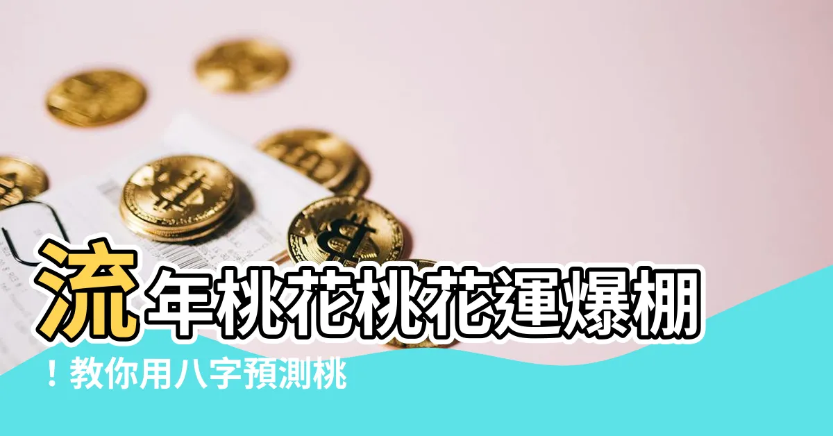 【八字桃花流年】流年桃花桃花運爆棚！教你用八字預測桃花姻緣