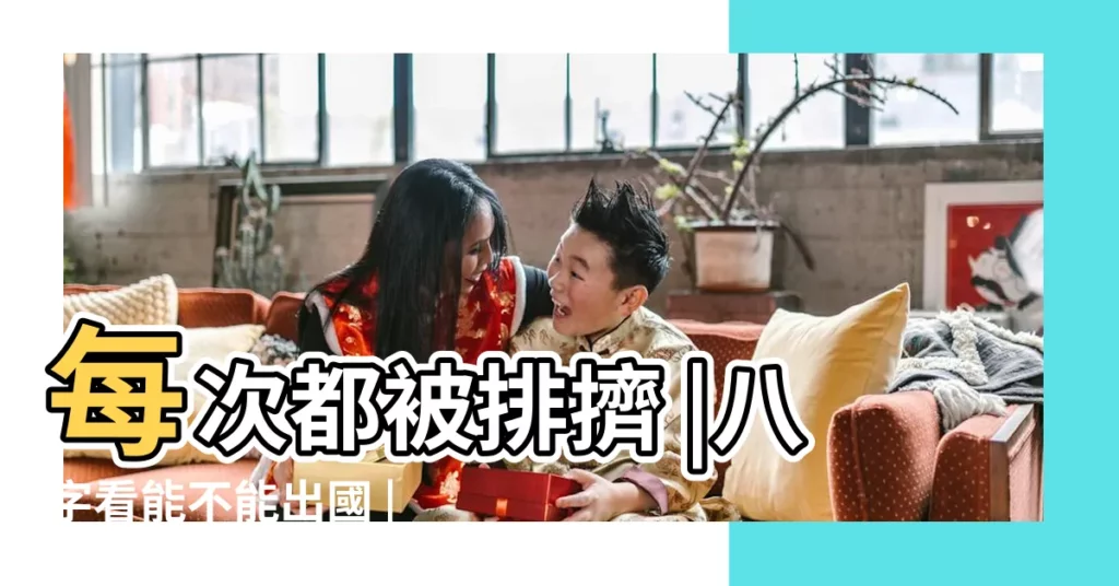每次都被排擠 |八字看能不能出國 |婚俗禁忌 |【屬虎的2018年能不能出國】