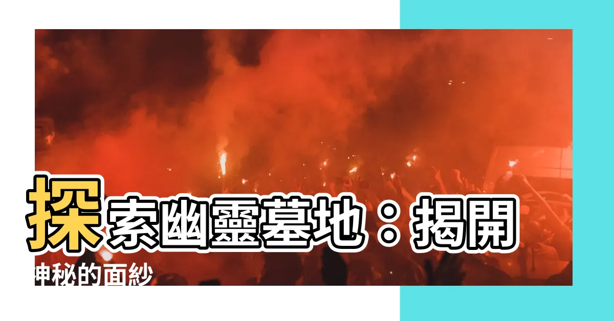 【墓地地】探索幽靈墓地：揭開神秘的面紗