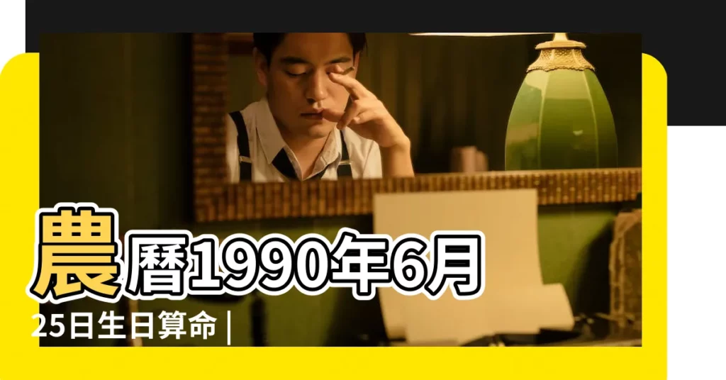 農曆1990年6月25日生日算命 |1990年6月25日出生日期看命運 |1990年6月25日出生時間看命運 |【農曆1990年6月25出生】