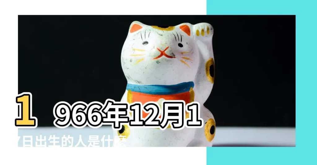 1966年12月17日出生的人是什麼命 |1966年12月17日出生的人生辰八字測算 |五行缺什麼 |【1966年12月17日五行】