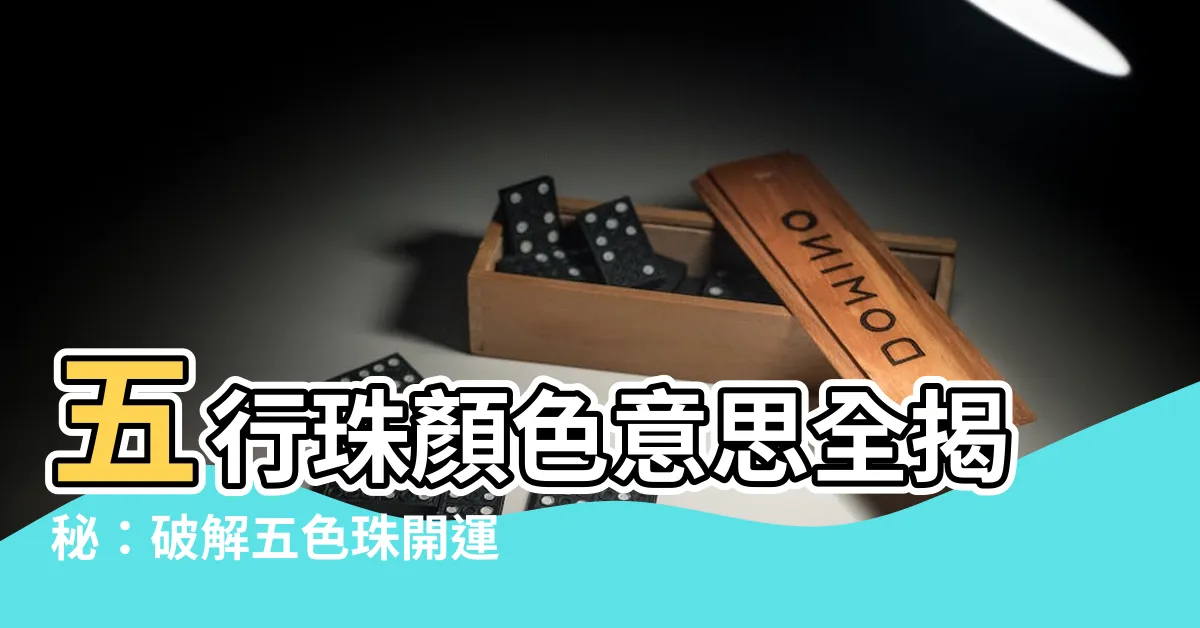【五行珠顏色意思】五行珠顏色意思全揭秘：破解五色珠開運密碼！