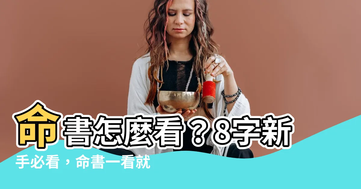 【命書怎麼看】命書怎麼看？8字新手必看，命書一看就上手！