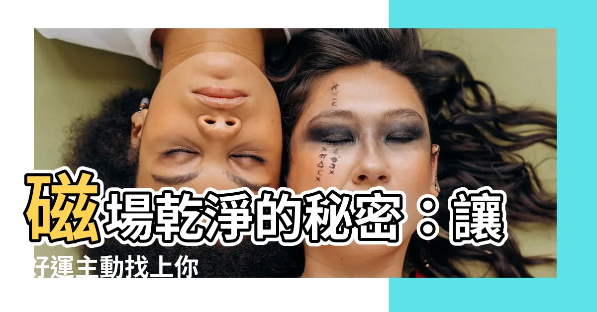 【磁場乾淨】磁場乾淨的秘密：讓好運主動找上你