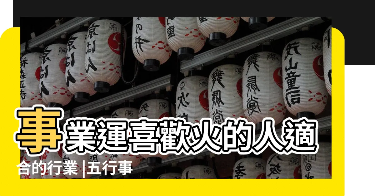【火 行業】事業運喜歡火的人適合的行業 |五行事業屬性 |五種事業的分類 |