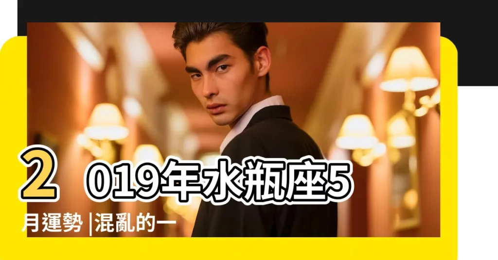 2019年水瓶座5月運勢 |混亂的一年反而能讓 |2019年5月水瓶座事業財運愛情健康等各方面預測 |【水瓶座2019年5月幸運色】