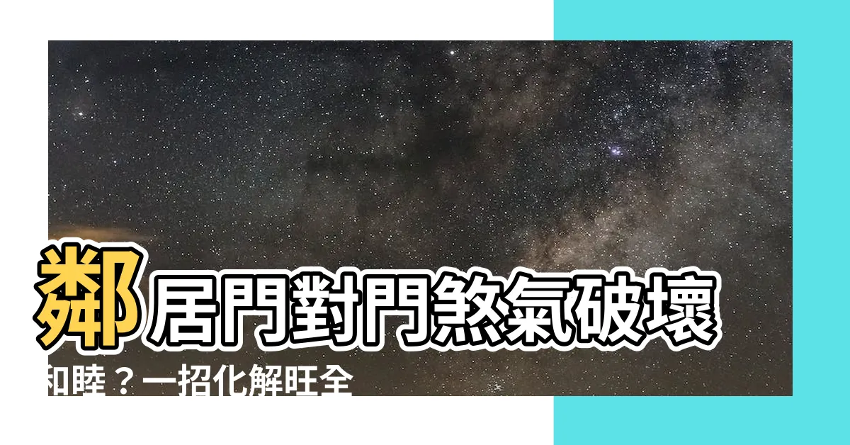 【鄰居門對門化解】鄰居門對門煞氣破壞和睦？一招化解旺全家！