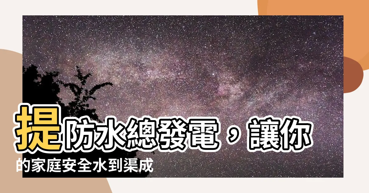 【水總】提防水總發電，讓你的家庭安全水到渠成！