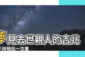 【夢見去世親人】夢見去世親人的吉兆｜不祥預兆一次看
