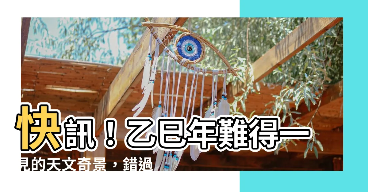 【乙已年】快訊！乙巳年難得一見的天文奇景，錯過再等120年！