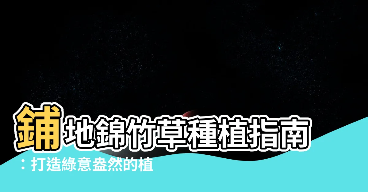 【鋪地錦竹草種植】鋪地錦竹草種植指南：打造綠意盎然的植物天堂