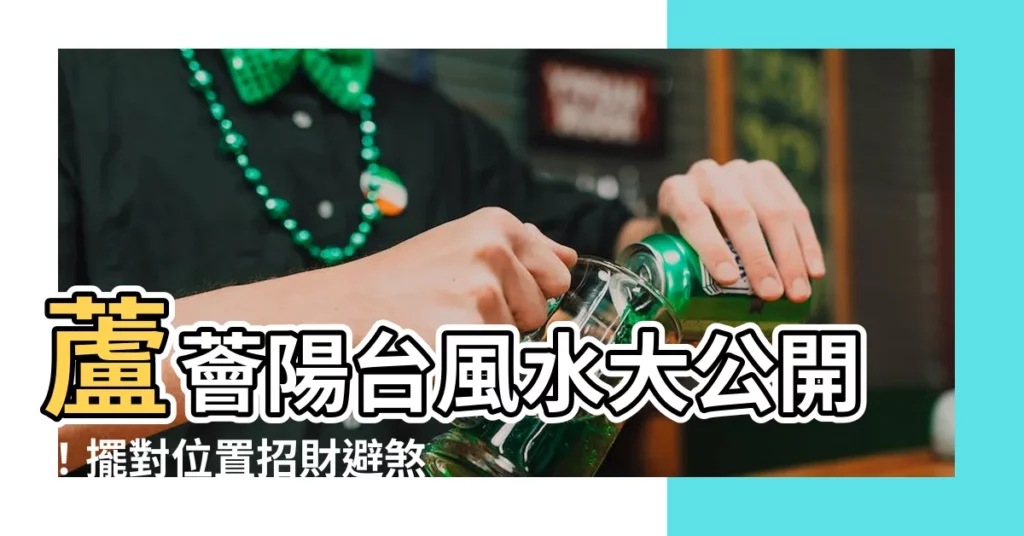 【蘆薈陽台風水】蘆薈陽台風水大公開！擺對位置招財避煞，好運接連來