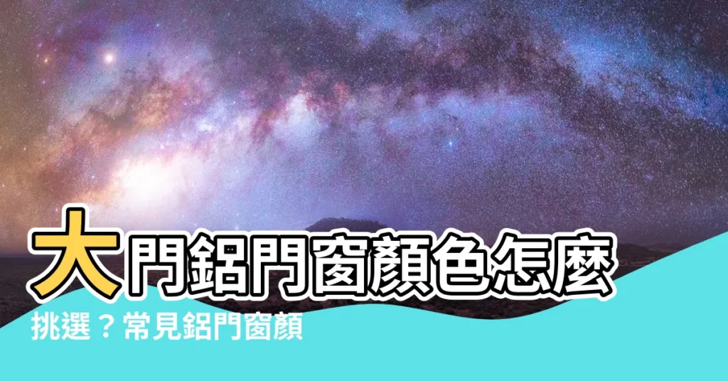 【大門鋁門窗顏色】大門鋁門窗顏色怎麼挑選？常見鋁門窗顏色選擇指南