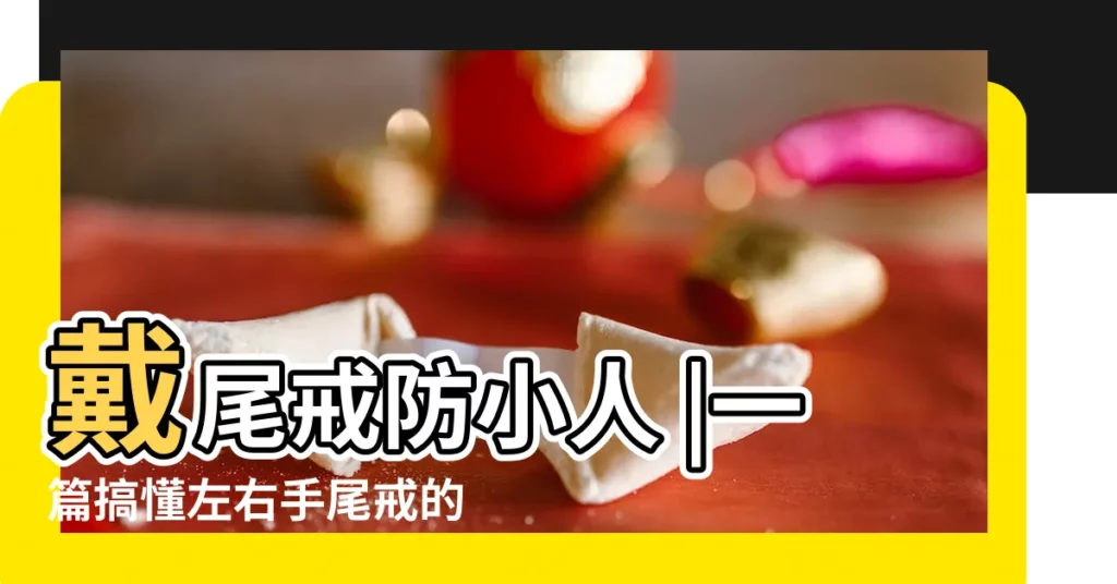 戴尾戒防小人 |一篇搞懂左右手尾戒的差別 |2023尾戒防小人的正確戴法 |【2023尾戒禁忌】