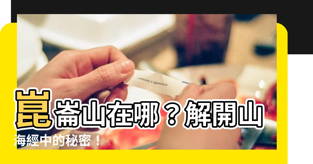 【崑崙山在哪】崑崙山在哪？解開山海經中的秘密！