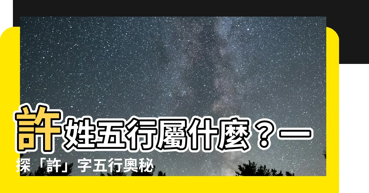 【許字五行】許姓五行屬什麼？一探「許」字五行奧秘