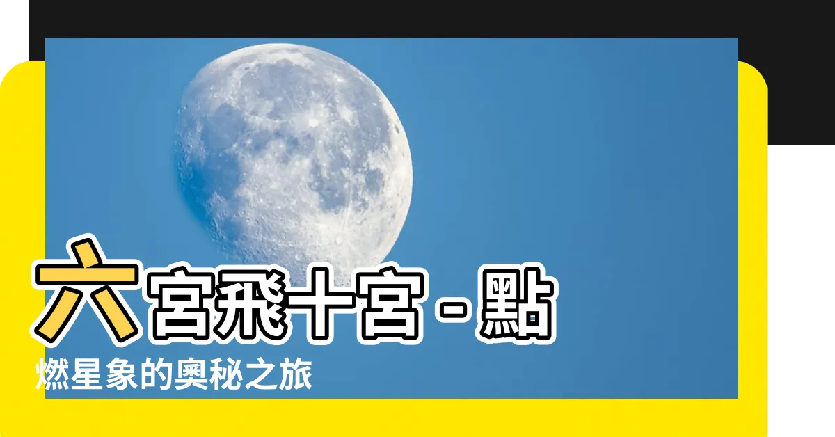 【六宮飛十宮】六宮飛十宮 - 點燃星象的奧秘之旅