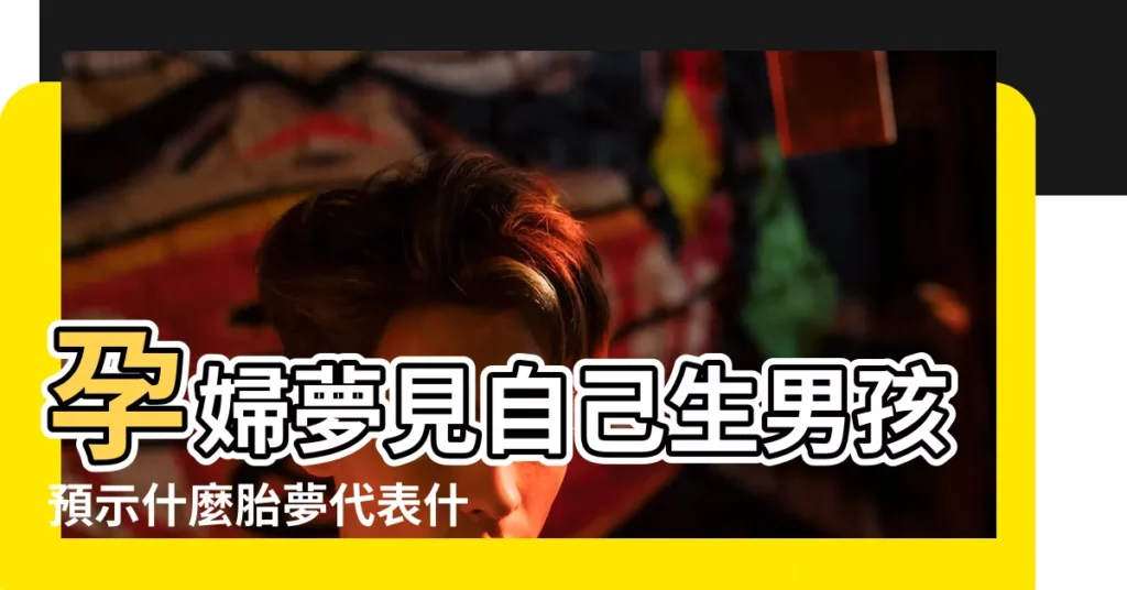 孕婦夢見自己生男孩預示什麼胎夢代表什麼意思 |孕婦夢見生男孩變女孩是什麼意思 |【懷孕期間夢見自己生了個男孩還是女孩嗎】