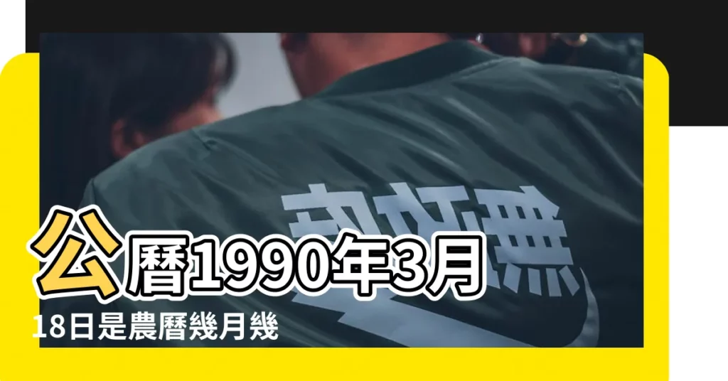 公曆1990年3月18日是農曆幾月幾號 |1990年3月18日農曆多少號 |1990年3月18日陰曆多少號 |【1990年農曆3月18日陽曆多少】