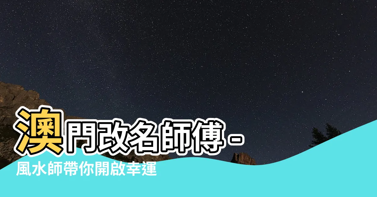 【澳門改名師傅】澳門改名師傅 - 風水師帶你開啟幸運之門